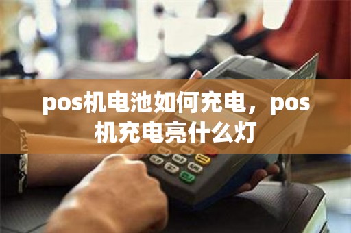 pos机电池如何充电，pos机充电亮什么灯