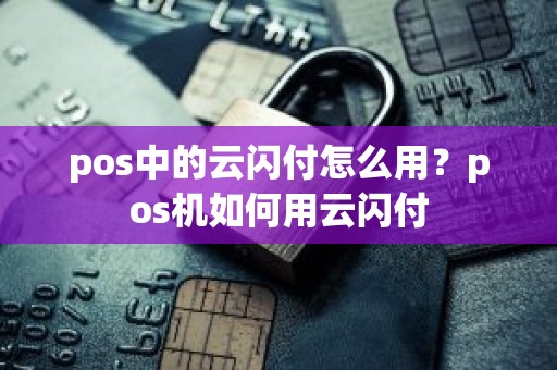 pos中的云闪付怎么用？pos机如何用云闪付