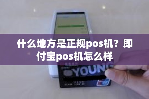 什么地方是正规pos机？即付宝pos机怎么样