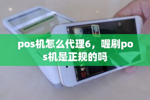pos机怎么代理6，喔刷pos机是正规的吗