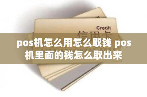 pos机怎么用怎么取钱 pos机里面的钱怎么取出来