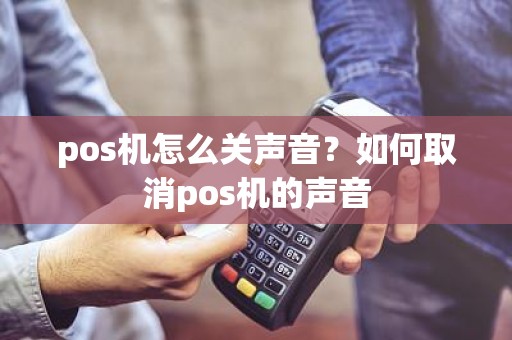 pos机怎么关声音？如何取消pos机的声音
