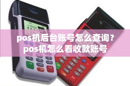 pos机后台账号怎么查询？pos机怎么看收款账号