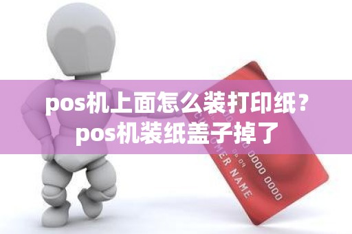 pos机上面怎么装打印纸？pos机装纸盖子掉了