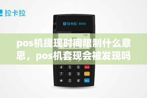 pos机提现时间限制什么意思，pos机套现会被发现吗