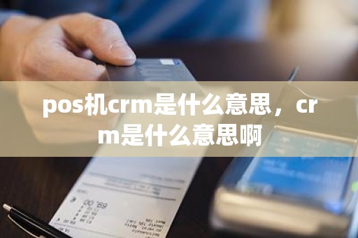 pos机crm是什么意思，crm是什么意思啊