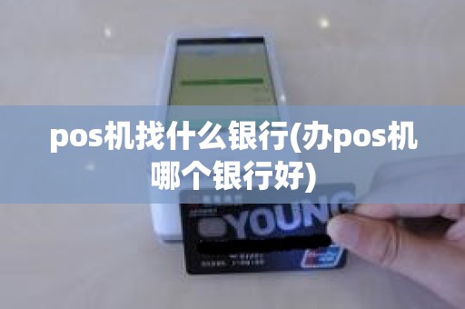 pos机找什么银行(办pos机哪个银行好)