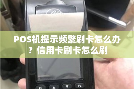 POS机提示频繁刷卡怎么办？信用卡刷卡怎么刷