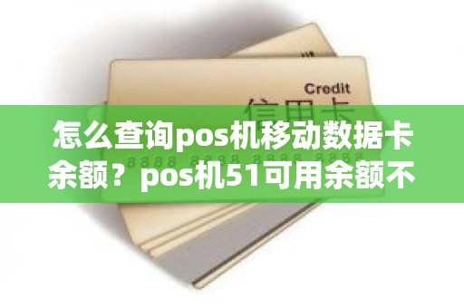 怎么查询pos机移动数据卡余额？pos机51可用余额不足