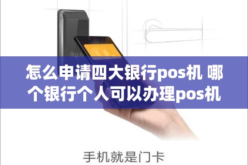 怎么申请四大银行pos机 哪个银行个人可以办理pos机
