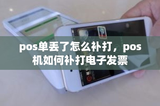 pos单丢了怎么补打，pos机如何补打电子发票