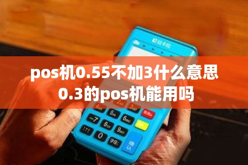pos机0.55不加3什么意思 0.3的pos机能用吗