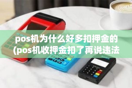 pos机为什么好多扣押金的(pos机收押金扣了再说违法)