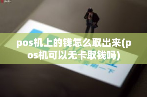 pos机上的钱怎么取出来(pos机可以无卡取钱吗)