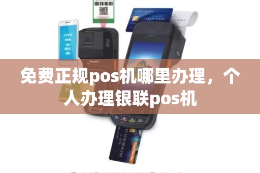 免费正规pos机哪里办理，个人办理银联pos机
