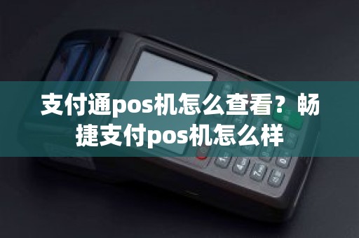 支付通pos机怎么查看？畅捷支付pos机怎么样