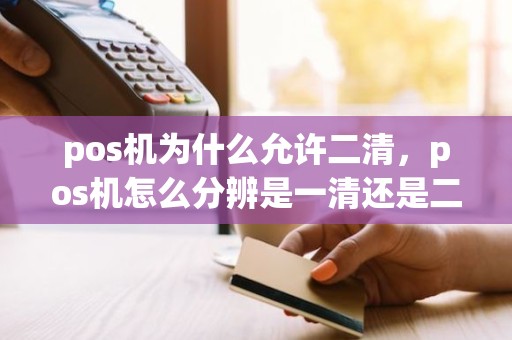 pos机为什么允许二清，pos机怎么分辨是一清还是二清机