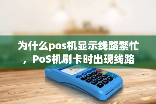 为什么pos机显示线路繁忙，PoS机刷卡时出现线路