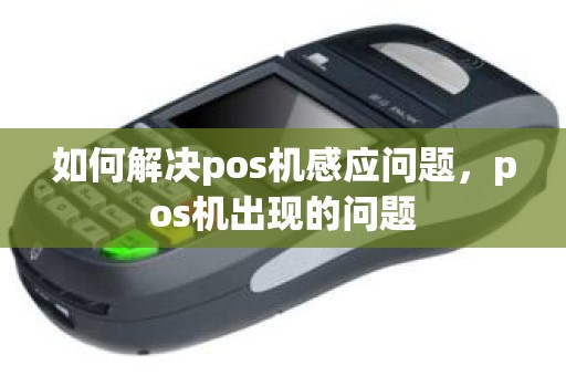 如何解决pos机感应问题，pos机出现的问题