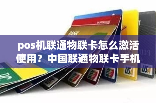 pos机联通物联卡怎么激活使用？中国联通物联卡手机可以用吗