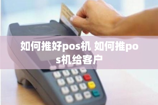 如何推好pos机 如何推pos机给客户