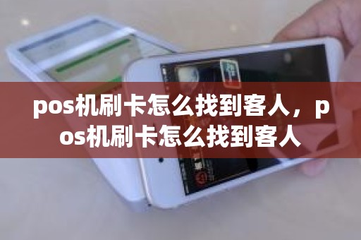 pos机刷卡怎么找到客人，pos机刷卡怎么找到客人