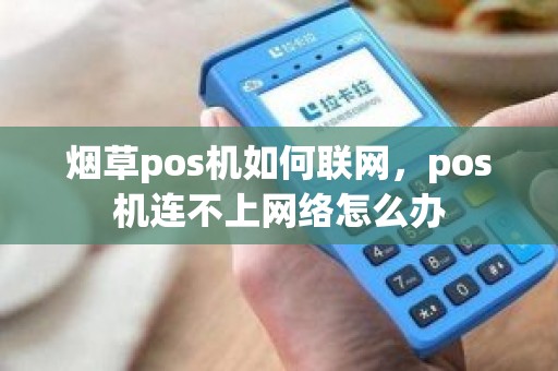 烟草pos机如何联网，pos机连不上网络怎么办