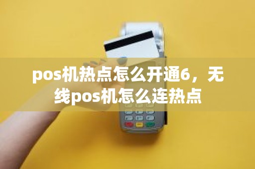 pos机热点怎么开通6，无线pos机怎么连热点