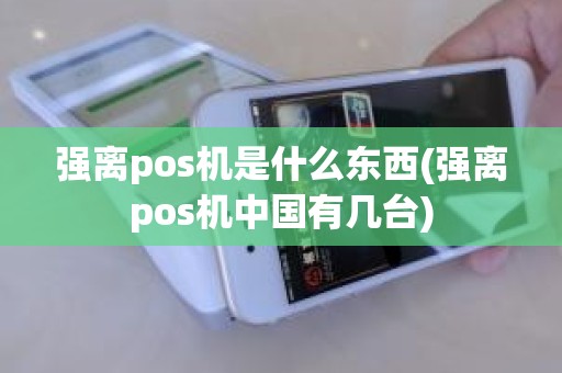 强离pos机是什么东西(强离pos机中国有几台)