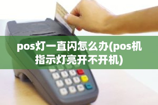 pos灯一直闪怎么办(pos机指示灯亮开不开机)