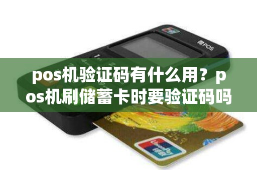 pos机验证码有什么用？pos机刷储蓄卡时要验证码吗
