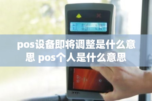 pos设备即将调整是什么意思 pos个人是什么意思
