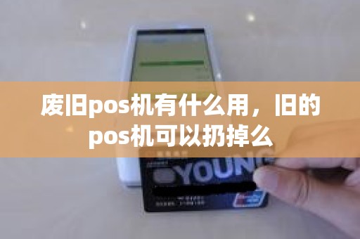 废旧pos机有什么用，旧的pos机可以扔掉么