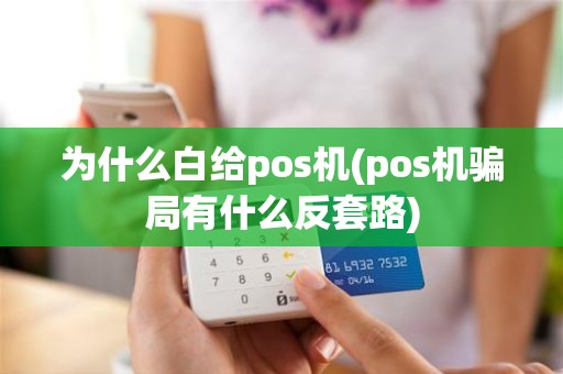 为什么白给pos机(pos机骗局有什么反套路)