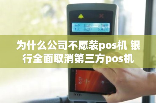 为什么公司不愿装pos机 银行全面取消第三方pos机