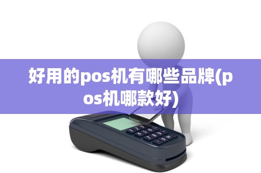 好用的pos机有哪些品牌(pos机哪款好)