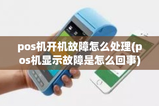 pos机开机故障怎么处理(pos机显示故障是怎么回事)