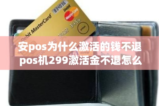 安pos为什么激活的钱不退 pos机299激活金不退怎么投诉