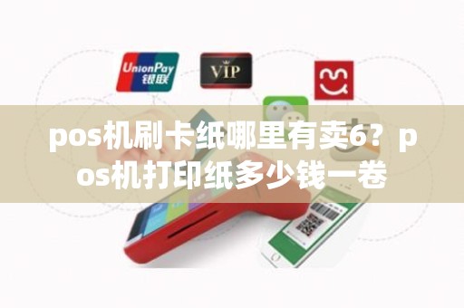 pos机刷卡纸哪里有卖6？pos机打印纸多少钱一卷