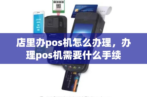 店里办pos机怎么办理，办理pos机需要什么手续