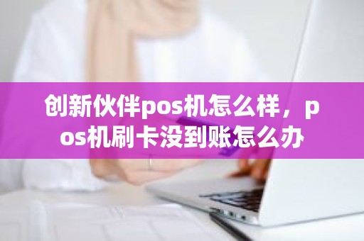 创新伙伴pos机怎么样，pos机刷卡没到账怎么办