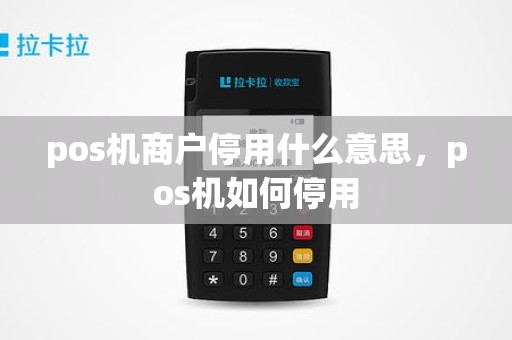 pos机商户停用什么意思，pos机如何停用