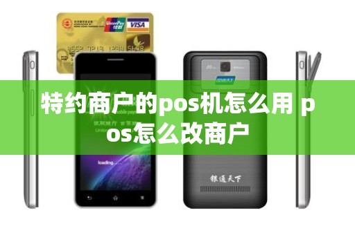 特约商户的pos机怎么用 pos怎么改商户