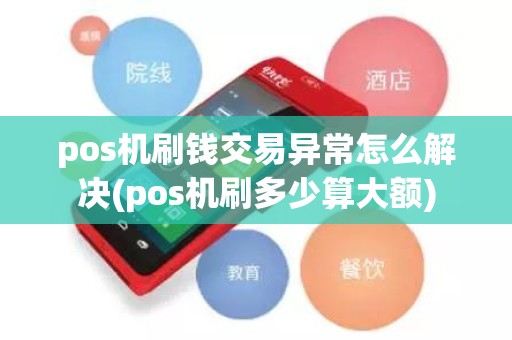 pos机刷钱交易异常怎么解决(pos机刷多少算大额)