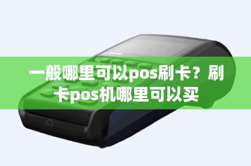 一般哪里可以pos刷卡？刷卡pos机哪里可以买