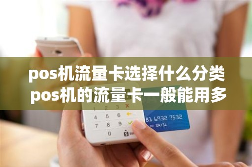 pos机流量卡选择什么分类 pos机的流量卡一般能用多久