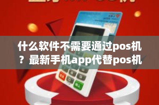 什么软件不需要通过pos机？最新手机app代替pos机