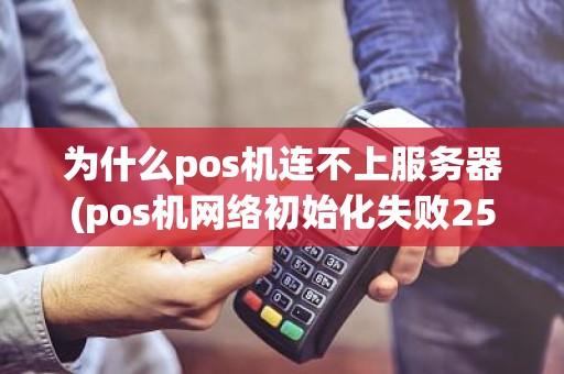 为什么pos机连不上服务器(pos机网络初始化失败255)