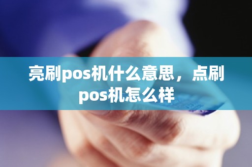 亮刷pos机什么意思，点刷pos机怎么样