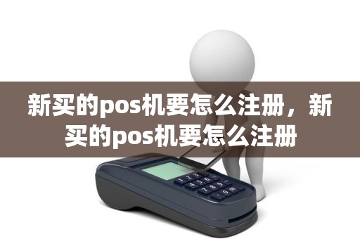 新买的pos机要怎么注册，新买的pos机要怎么注册